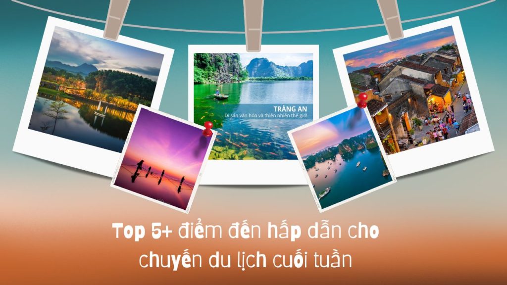 Top 5+ điểm đến hấp dẫn cho chuyến du lịch cuối tuần