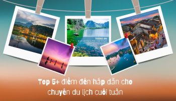 Top 5+ điểm đến hấp dẫn cho chuyến du lịch cuối tuần