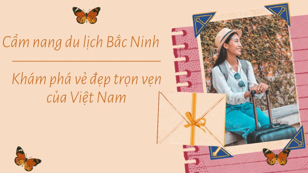 Cẩm nang du lịch Bắc Ninh – Khám phá vẻ đẹp trọn vẹn của Việt Nam