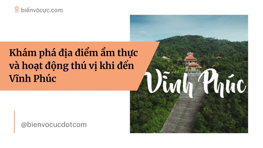 Khám phá địa điểm ẩm thực và hoạt động thú vị khi đến Vĩnh Phúc