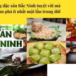 Những đặc sản Bắc Ninh tuyệt vời mà bạn nên khám phá ít nhất một lần trong đời