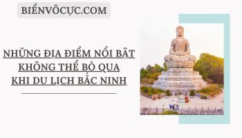 Những địa điểm nổi bật không thể bỏ qua khi du lịch Bắc Ninh